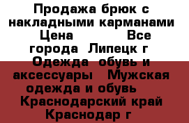 Продажа брюк с накладными карманами › Цена ­ 1 200 - Все города, Липецк г. Одежда, обувь и аксессуары » Мужская одежда и обувь   . Краснодарский край,Краснодар г.